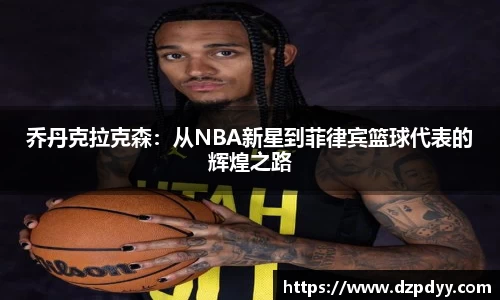 意昂体育：乔丹克拉克森：从NBA新星到菲律宾篮球代表的辉煌之路